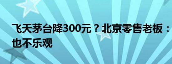 飞天茅台降300元？北京零售老板：“十一”也不乐观