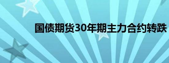 国债期货30年期主力合约转跌