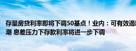 存量房贷利率即将下调50基点！业内：可有效遏制提前还贷潮 息差压力下存款利率将进一步下调