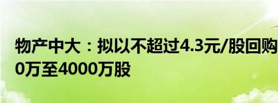 物产中大：拟以不超过4.3元/股回购股份2000万至4000万股