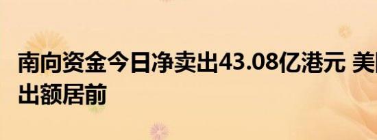 南向资金今日净卖出43.08亿港元 美团遭净卖出额居前