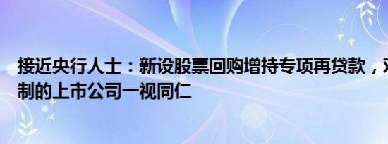 接近央行人士：新设股票回购增持专项再贷款，对不同所有制的上市公司一视同仁