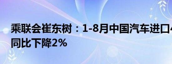 乘联会崔东树：1-8月中国汽车进口48万台，同比下降2%