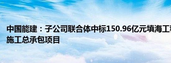 中国能建：子公司联合体中标150.96亿元填海工程勘察设计施工总承包项目