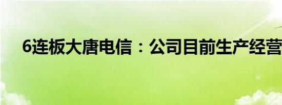 6连板大唐电信：公司目前生产经营正常