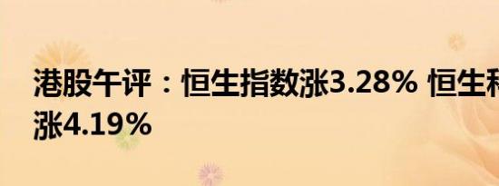 港股午评：恒生指数涨3.28% 恒生科技指数涨4.19%