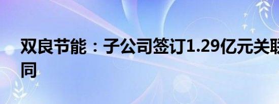 双良节能：子公司签订1.29亿元关联交易合同