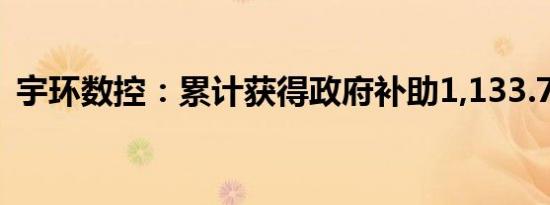 宇环数控：累计获得政府补助1,133.71万元