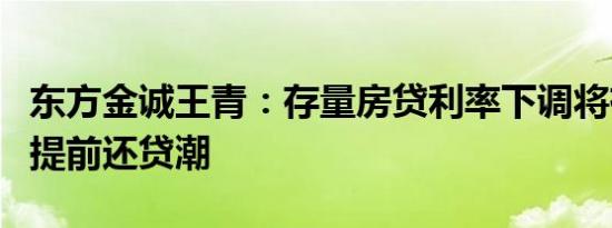 东方金诚王青：存量房贷利率下调将有效遏制提前还贷潮