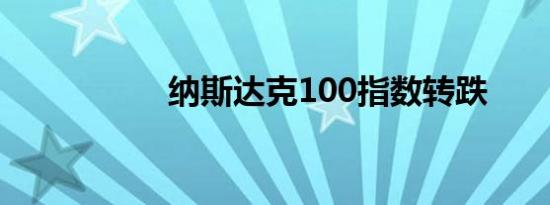 纳斯达克100指数转跌