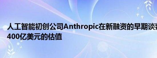 人工智能初创公司Anthropic在新融资的早期谈判中提出了400亿美元的估值