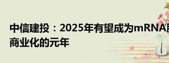 中信建投：2025年有望成为mRNA肿瘤疫苗商业化的元年