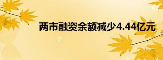 两市融资余额减少4.44亿元