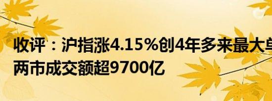 收评：沪指涨4.15%创4年多来最大单日涨幅 两市成交额超9700亿