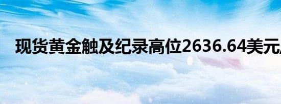 现货黄金触及纪录高位2636.64美元/盎司