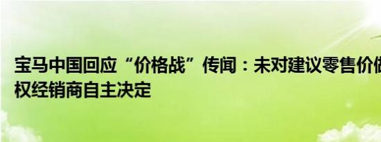 宝马中国回应“价格战”传闻：未对建议零售价做调整 由授权经销商自主决定