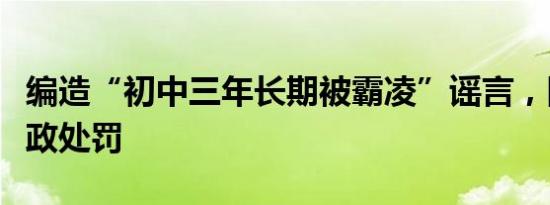 编造“初中三年长期被霸凌”谣言，网民被行政处罚