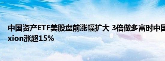 中国资产ETF美股盘前涨幅扩大 3倍做多富时中国ETF-Direxion涨超15%