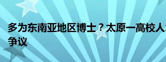 多为东南亚地区博士？太原一高校人才引进惹争议