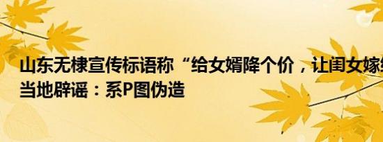 山东无棣宣传标语称“给女婿降个价，让闺女嫁给爱情”？当地辟谣：系P图伪造