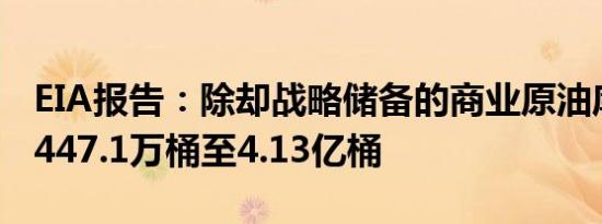 EIA报告：除却战略储备的商业原油库存减少447.1万桶至4.13亿桶