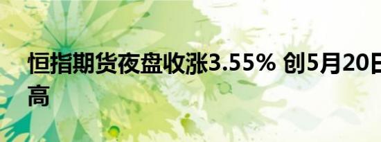 恒指期货夜盘收涨3.55% 创5月20日以来新高