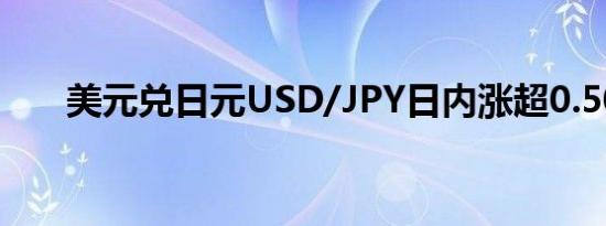 美元兑日元USD/JPY日内涨超0.50%