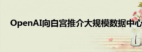 OpenAI向白宫推介大规模数据中心建设