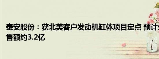 秦安股份：获北美客户发动机缸体项目定点 预计生命周期销售额约3.2亿