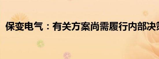 保变电气：有关方案尚需履行内部决策程序