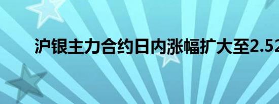 沪银主力合约日内涨幅扩大至2.52%