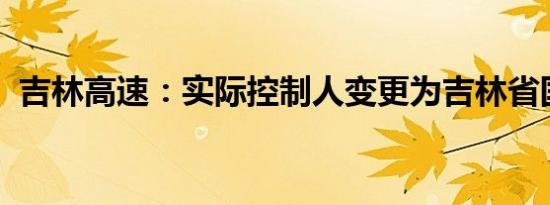 吉林高速：实际控制人变更为吉林省国资委