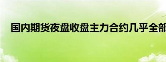 国内期货夜盘收盘主力合约几乎全部上涨