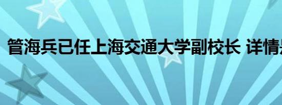 管海兵已任上海交通大学副校长 详情是怎样