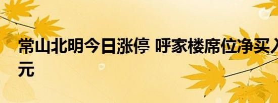 常山北明今日涨停 呼家楼席位净买入1.23亿元