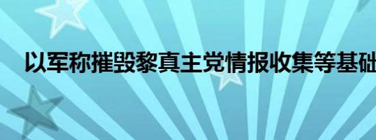 以军称摧毁黎真主党情报收集等基础设施