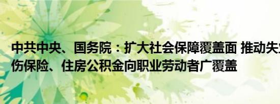 中共中央、国务院：扩大社会保障覆盖面 推动失业保险、工伤保险、住房公积金向职业劳动者广覆盖