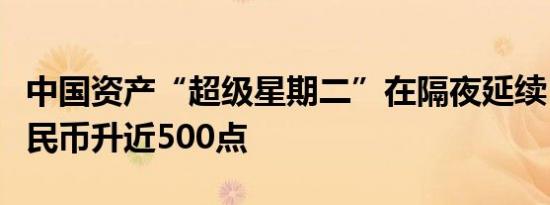 中国资产“超级星期二”在隔夜延续，离岸人民币升近500点