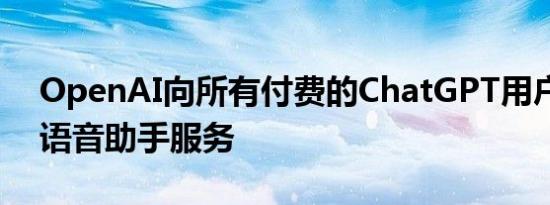 OpenAI向所有付费的ChatGPT用户推出了语音助手服务