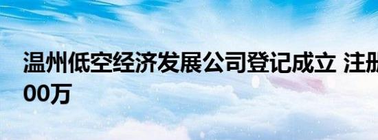 温州低空经济发展公司登记成立 注册资本5000万