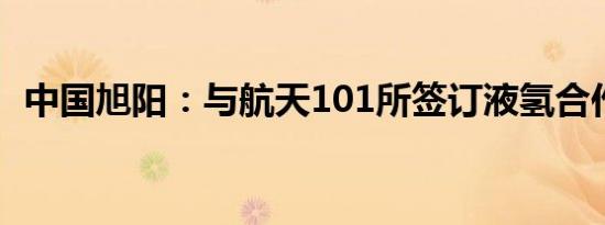 中国旭阳：与航天101所签订液氢合作协议