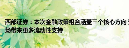 西部证券：本次金融政策组合涵盖三个核心方向 预计将为市场带来更多流动性支持