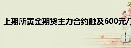 上期所黄金期货主力合约触及600元/克大关