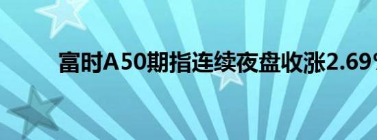 富时A50期指连续夜盘收涨2.69%