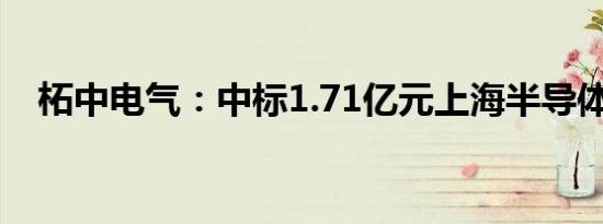 柘中电气：中标1.71亿元上海半导体项目