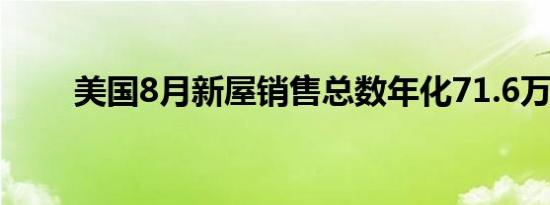 美国8月新屋销售总数年化71.6万户