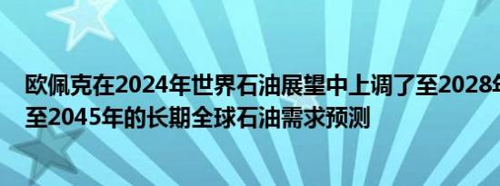 欧佩克在2024年世界石油展望中上调了至2028年的中期和至2045年的长期全球石油需求预测