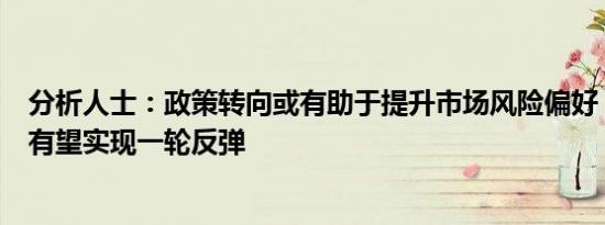 分析人士：政策转向或有助于提升市场风险偏好，股市短期有望实现一轮反弹