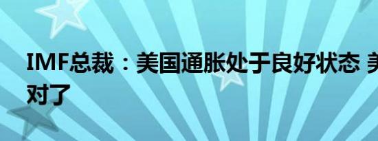 IMF总裁：美国通胀处于良好状态 美联储做对了