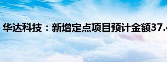 华达科技：新增定点项目预计金额37.41亿元